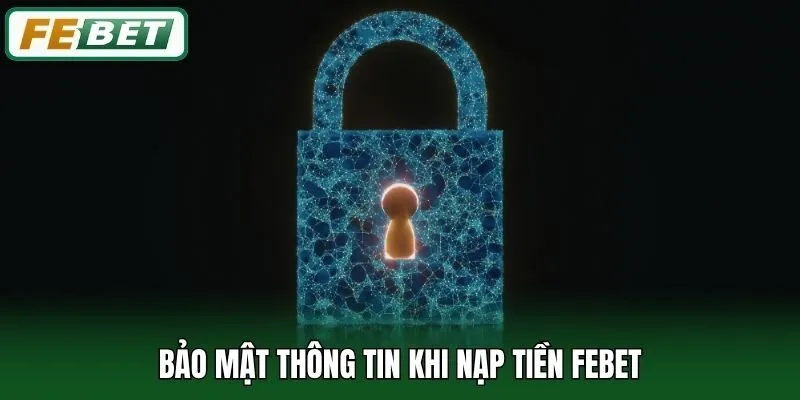 Nạp Tiền Febet 2 Bảo mật thông tin khi nạp tiền Febet